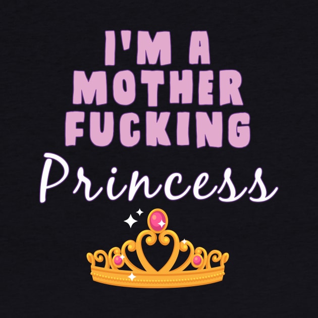 I'm A mother fucking princess by AmandaPandaBrand